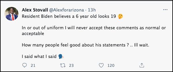 Stovall tweet that says Resident Biden believes a 6 year old looks 19 In or out of uniform I will never accept these comments as normal or acceptable How many people feel good about his statements ? .. Ill wait. I said what I said