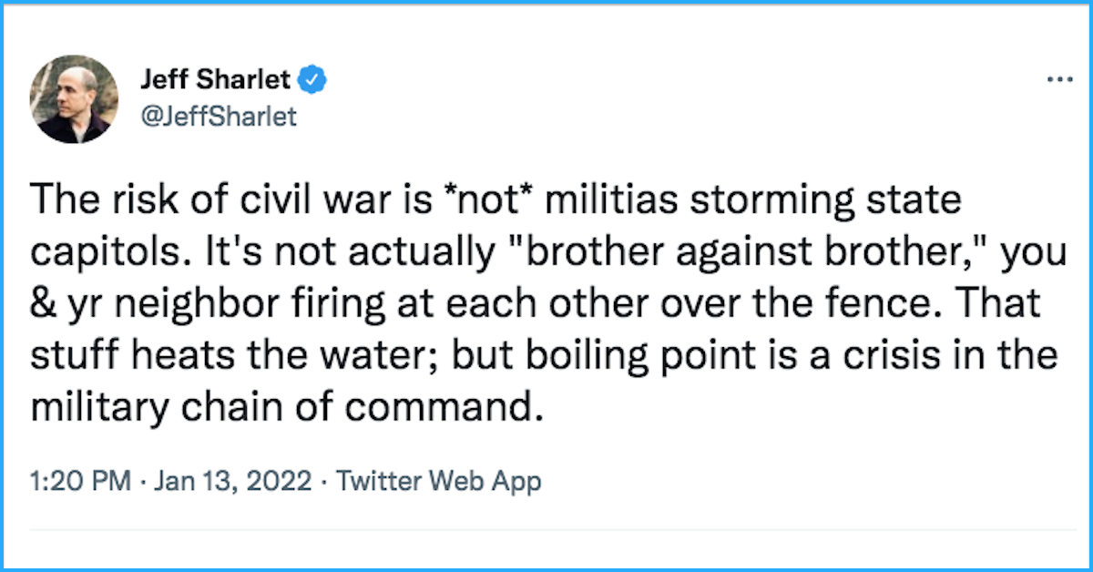 Screen shot of tweet from Jeff Sharlet saying The risk of civil war is not militias storming state capitols It's not actually brother against brother you and your neighbor firing at each other over the fence That stuff heats the water but boiling point is a crisis in the military chain of command