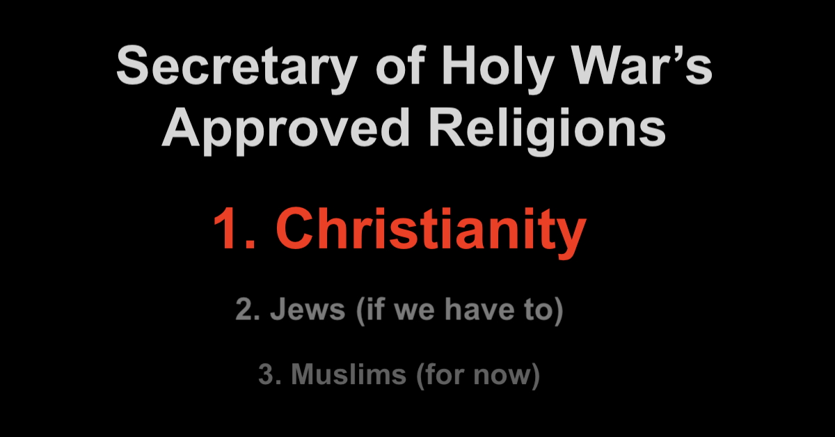 Secretary of Holy War's Approved Religions 1. Christianity 2. Jews (if we have to) 3. Muslims (for now)